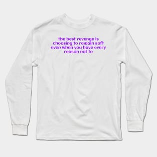 the best revenge is choosing to remain soft even when you have every reason not to Long Sleeve T-Shirt